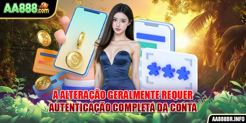 A alteração geralmente requer autenticação completa da conta