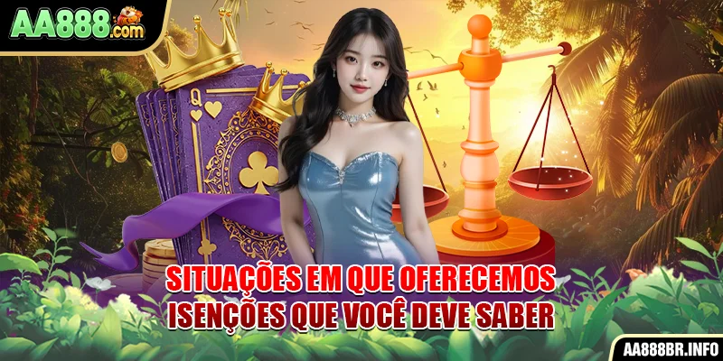 Situações em que oferecemos isenções que você deve saber